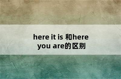 here it is 和here you are的区别